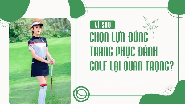 Tại sao việc lựa chọn trang phục khi chơi golf lại quan trọng?